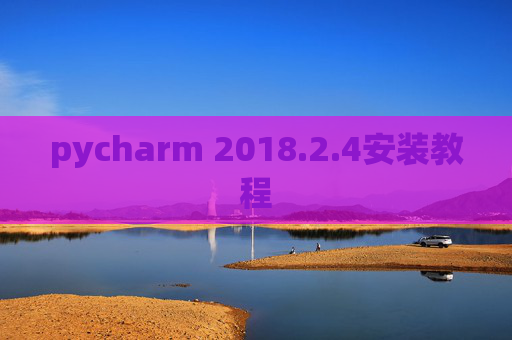 pycharm 2018.2.4安装教程 pycharm 2018.2.4安装教程